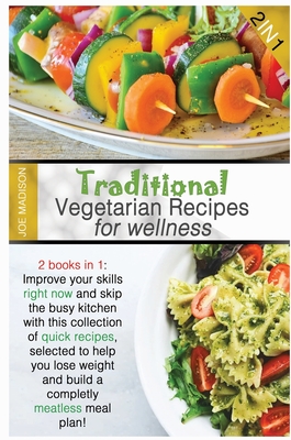 Traditional Vegetarian Wellness Recipes: 2 books in 1: Improve your skills right now and skip the busy kitchen with this collection of quick recipes, selected to help you lose weight and build a completely meatless meal plan - Madison, Joe