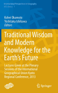 Traditional Wisdom and Modern Knowledge for the Earth's Future: Lectures Given at the Plenary Sessions of the International Geographical Union Kyoto Regional Conference, 2013