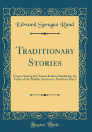 Traditionary Stories: Extant Among the Tapoia Indians Inhabiting the Valley of the Middle Amazon in Northern Brazil (Classic Reprint)