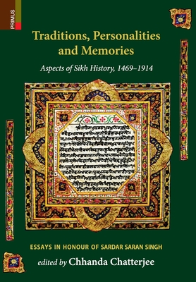 Traditions, Personalities and Memories: Aspects of Sikh History, 1469-1914: Essays in Honour of Sardar Saran Singh - Chatterjee, Chhanda (Editor)