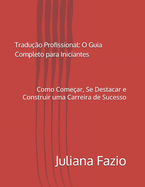 Tradu??o Profissional: O Guia Completo para Iniciantes: Como Come?ar, Se Destacar e Construir uma Carreira de Sucesso