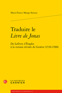 Traduire Le Livre de Jonas: de LeFevre d'Etaples a la Version Revisee de Geneve (1530-1588)