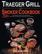 Traeger Grill and Smoker Cookbook: 250+ Tasty and Flavorful Recipes for Your Wood Pellet Grill, Including Tips and Techniques Used by Pitmasters for the Perfect BBQ.