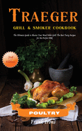 Traeger Grill and Smoker Cookbook - Poultry: The Ultimate Guide to Master Your Wood Pellet Grill. The Best Tasty Recipes for the Perfect BBQ