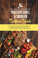 Traeger Grill and Smoker Cookbook Secrets: A Factual Guide To Wood Pellet Smoker And Grill Recipes To Enjoy With Your Loved Ones