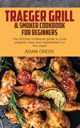 Traeger Grill & Smoker Cookbook For Beginners: The ultimate cookbook guide to cook properly meat and vegetables in a few steps