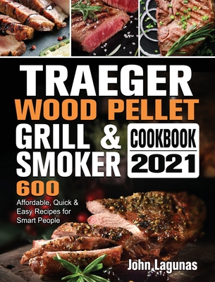 Traeger Wood Pellet Grill & Smoker Cookbook 2021: 600 Affordable, Quick & Easy Recipes for Smart People - Lagunas, John