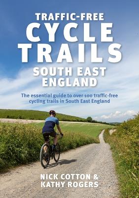 Traffic-Free Cycle Trails South East England: The essential guide to over 100 traffic-free cycling trails in South East England - Cotton, Nick, and Rogers, Kathy