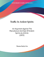 Traffic in Ardent Spirits: An Argument Against the Manufacture and Sale of Ardent Spirits as a Drink (1833)