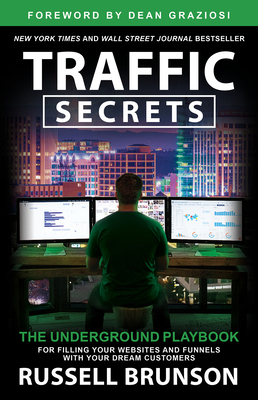 Traffic Secrets: The Underground Playbook for Filling Your Websites and Funnels with Your Dream Customers - Brunson, Russell