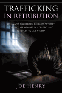 Trafficking in Retribution: One Man's Righteous, Reckless Attempt to Retaliate Against Sex Trafficking by Rescuing One Victim.