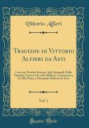 Tragedie Di Vittorio Alfieri Da Asti, Vol. 1: Con Una Notizia Intorno Agli Autografi Delle Tragedie Conservati Nella Mediceo-Laurenziana, Ed Alle Prime E Principali Edizioni Di Esse (Classic Reprint)