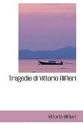 Tragedie Di Vittorio Alfieri - Alfieri, Vittorio