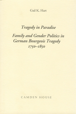 Tragedy in Paradise: Family and Gender Politics in German Bourgeois Tragedy 1750-1850 - Hart, Gail K