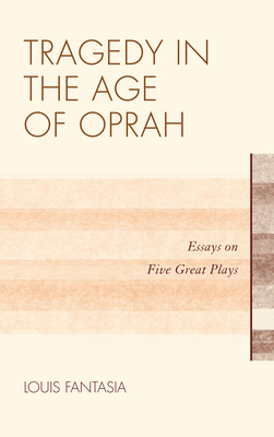 Tragedy in the Age of Oprah: Essays on Five Great Plays - Fantasia, Louis