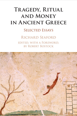 Tragedy, Ritual and Money in Ancient Greece: Selected Essays - Seaford, Richard, and Bostock, Robert (Editor)