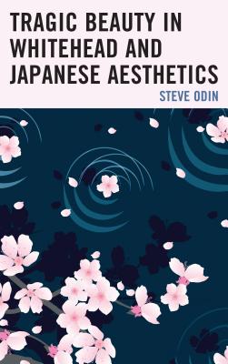 Tragic Beauty in Whitehead and Japanese Aesthetics - Odin, Steve