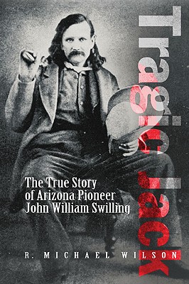 Tragic Jack: The True Story of Arizona Pioneer John William Swilling - Wilson, R Michael