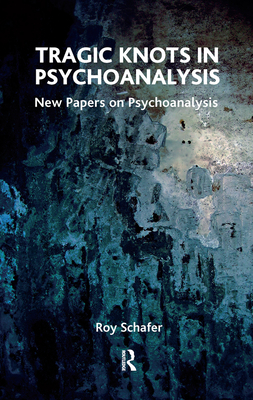 Tragic Knots in Psychoanalysis: New Papers on Psychoanalysis - Schafer, Roy, Ph.D.