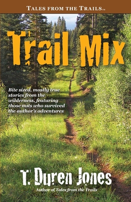 Trail Mix: Bite sized, mostly true stories from the wilderness, featuring those who survived the author's adventures - Jones, T Duren