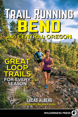Trail Running Bend and Central Oregon: Great Loop Trails for Every Season - Alberg, Lucas