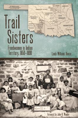 Trail Sisters: Freedwomen in Indian Territory, 1850-1890 - Reese, Linda Williams, and Wunder, John R. (Foreword by)