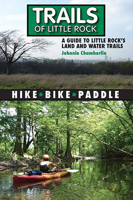 Trails of Little Rock: A Guide to Little Rock's Land and Water Trails - Chamberlin, Johnnie, Mr.