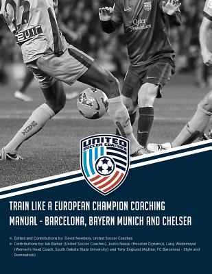 Train Like a European Champion Coaching Manual - Barcelona, Bayern Munich and Chelsea - Barker, Ian (Contributions by), and Wedemeyer, Lang (Contributions by), and Neese, Justin (Contributions by)