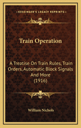 Train Operation: A Treatise on Train Rules, Train Orders, Automatic Block Signals and More (1916)