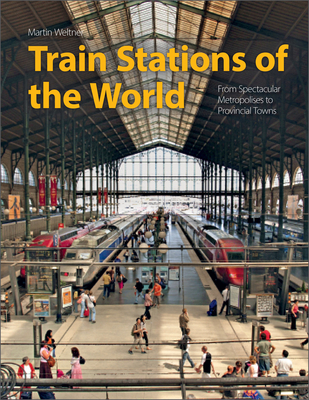 Train Stations of the World: From Spectacular Metropolises to Provincial Towns - Weltner, Martin