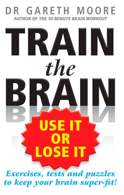 Train the Brain: Use It or Lose It - Moore, Gareth, Dr.