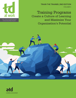 Train the Trainer, Volume 3: Training Programs: Create a Culture of Learning and Maximize Your Organization's Potential - Atd (Editor)