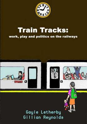 Train Tracks: Work, Play and Politics on the Railways - Letherby, Gayle, Ms., and Reynolds, Gillian