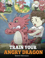 Train Your Angry Dragon: Teach Your Dragon To Be Patient. A Cute Children Story To Teach Kids About Emotions and Anger Management.