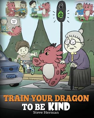 Train Your Dragon To Be Kind: A Dragon Book To Teach Children About Kindness. A Cute Children Story To Teach Kids To Be Kind, Caring, Giving And Thoughtful. - Herman, Steve