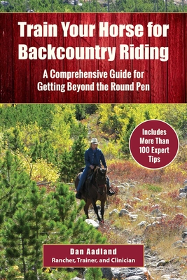 Train Your Horse for the Backcountry: A Comprehensive Guide for Getting Beyond the Round Pen - Aadland, Dan, Ma, Ba