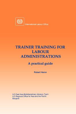 Trainer training for labour administrations. A practical guide - Heron, Robert, Sir