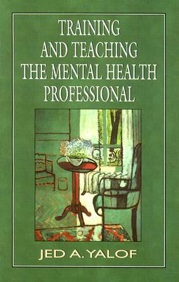 Training and Teaching the Mental Health Professional: An In-depth Approach - Yalof, Jed A