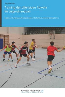 Training Der Offensiven Abwehr Im Jugendhandball: 1gegen1, Kleingruppe, Manndeckung Und Offensive Abwehrkooperationen - Madinger, J