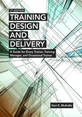 Training Design and Delivery, 3rd Edition: A Guide for Every Trainer, Training Manager, and Occasional Trainer - McArdle, Geri E