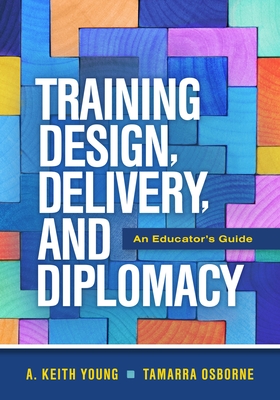 Training Design, Delivery, and Diplomacy: An Educator's Guide - Young, A Keith, and Osborne, Tamarra