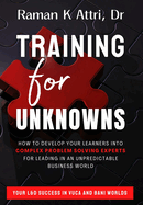 Training for Unknowns: How to Develop Your Learners into Complex Problem Solving Experts for Leading in an Unpredictable Business World