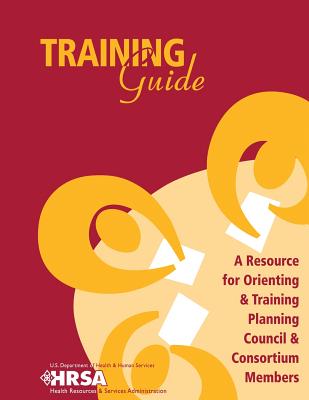 Training Guide - A Resource for Orienting & Training Planning Council & Consortium Members - Administration, Health Resources and Ser, and Human Services, U S Department of Healt