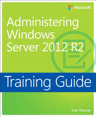 Training Guide Administering Windows Server 2012 R2 (MCSA) - Thomas, Orin