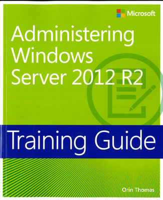 Training Guide Administering Windows Server 2012 R2 (MCSA) - Thomas, Orin