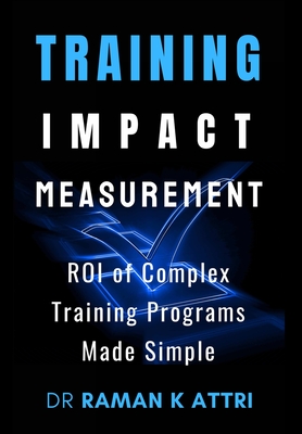 Training Impact measurement: ROI of Complex Training Programs Made Simple - Attri, Raman K, Dr.