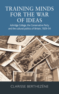 Training Minds for the War of Ideas: Ashridge College, the Conservative Party and the Cultural Politics of Britain, 1929-54