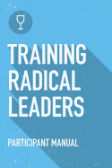 Training Radical Leaders: Participant Guide: A Manual to Train Leaders in Small Groups and House Churches to Lead Church-Planting Movements