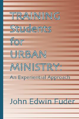 Training Students for Urban Ministry: An Experiential Approach - Fuder, John