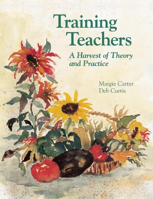 Training Teachers: A Harvest of Theory and Practice - Carter, Margaret, and Curtis, Deb